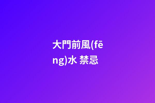 大門前風(fēng)水 禁忌